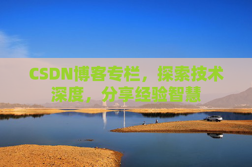 CSDN博客专栏，探索技术深度，分享经验智慧