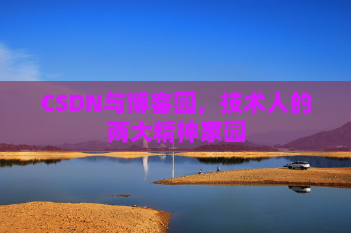 CSDN与博客园，技术人的两大精神家园